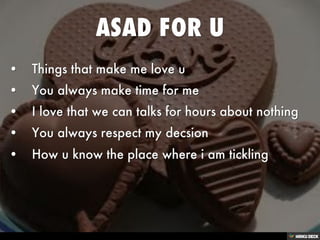 ASAD FOR U   • Things that make me love u  • You always make time for me  • I love that we can talks for hours about nothing  • You always respect my decsion  • How u know the place where i am tickling 