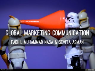 Global Marketing Communication  Fadhil Muhammad nasa &amp; Sevita Asman 