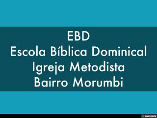 EBD,[object Object],Escola Bíblica Dominical,[object Object],Igreja Metodista,[object Object],Bairro Morumbi,[object Object]