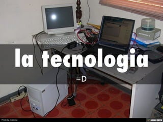 la tecnologia  =D 
