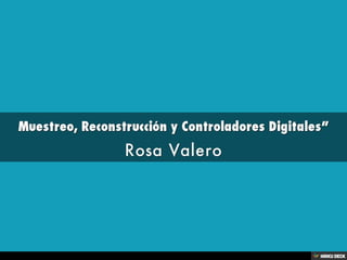 Muestreo, Reconstrucción y Controladores Digitales”  Rosa Valero 