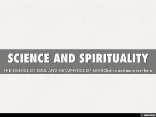 SCIENCE AND SPIRITUALITY  THE SCIENCE OF SOUL AND METAPHYSICS OF MINDClick to add more text here 