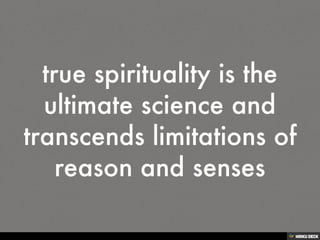 true spirituality is the ultimate science and transcends limitations of reason and senses<br>