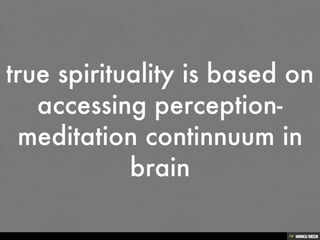 true spirituality is based on accessing perception-meditation continnuum in brain<br>