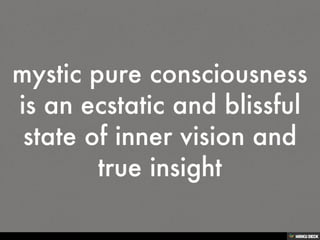 mystic pure consciousness is an ecstatic and blissful state of inner vision and true insight<br>