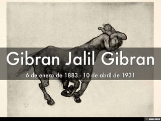 Gibran Jalil Gibran   6 de enero de 1883 - 10 de abril de 1931 