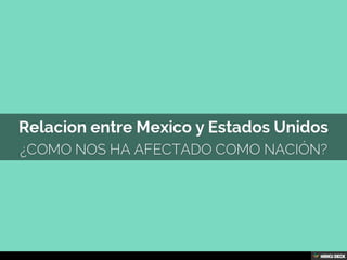 Relacion entre Mexico y Estados Unidos  ¿Como nos ha afectado como nación? 