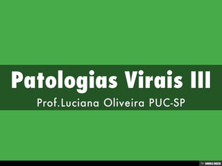 Patologias Virais III  Prof.Luciana Oliveira PUC-SP 