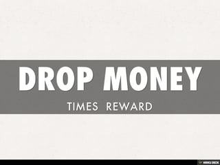 DROP MONEY  TIMES  REWARD  