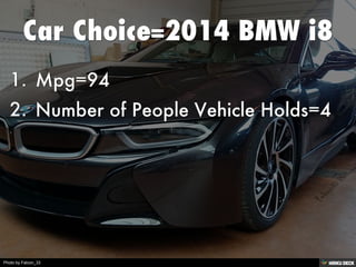 Car Choice=2014 BMW i8   1. Mpg=94  2. Number of People Vehicle Holds=4 