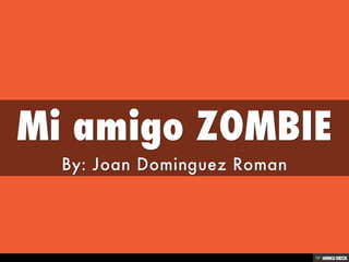Mi amigo ZOMBIE  By: Joan Dominguez Roman 