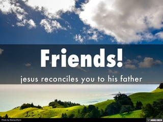 Friends! <br>jesus reconciles you to his father<br>