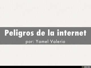 Peligros de la internet  por: Yamel Valerio 