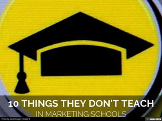 10 THINGS THEY DON'T TEACH  In marketing schools 