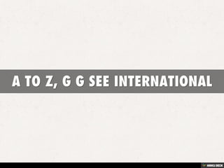 A TO Z, G G SEE INTERNATIONAL 