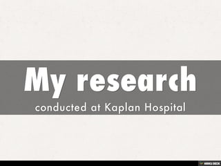 My research  conducted at Kaplan Hospital 
