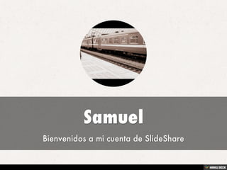 Samuel  Bienvenidos a mi cuenta de SlideShare 