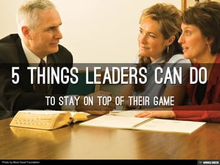 5 Things LEADERS CAN DO  To STAY ON TOP OF THEIR GAME 