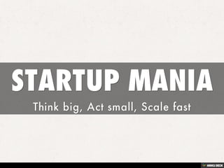 STARTUP MANIA  Think big, Act small, Scale fast 
