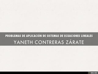 PROBLEMAS DE APLICACIÓN DE SISTEMAS DE ECUACIONES LINEALES  YANETH CONTRERAS ZÁRATE 