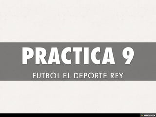 PRACTICA 9  FUTBOL EL DEPORTE REY 