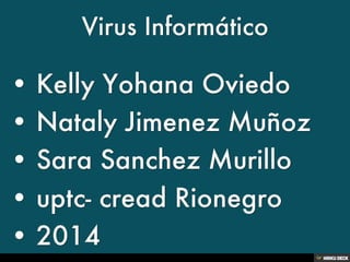 Virus Informático   • Kelly Yohana Oviedo  • Nataly Jimenez Muñoz  • Sara Sanchez Murillo  • uptc- cread Rionegro  • 2014 