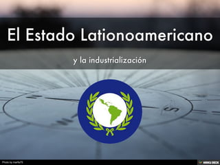 El Estado Lationoamericano  y la industrialización 