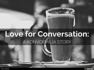 Love for Conversation:  A Konvophilia Story 