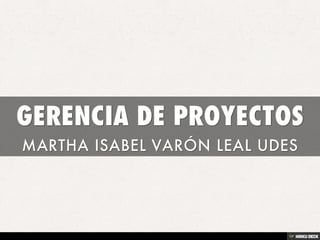 GERENCIA DE PROYECTOS  MARTHA ISABEL VARÓN LEAL UDES 