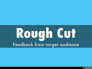 Rough Cut  Feedback from target audience 