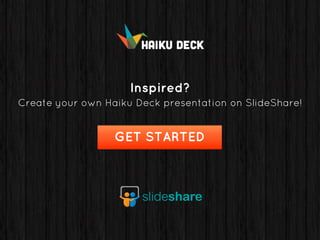 Inspired?
Create your own Haiku Deck presentation on SlideShare!
GET STARTED
 