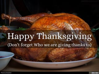 Happy Thanksgiving  (Don't forget Who we are giving thanks to) 