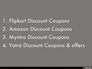 (No header)   1. Flipkart Discount Coupons  2. Amazon Discount Coupons  3. Myntra Discount Coupons  4. Yatra Discount Coupons &amp; offers 