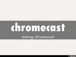 chromecast  testing chromecast 