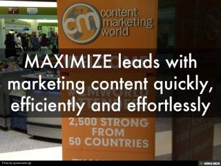 MAXIMIZE leads with marketing content quickly, efficiently and effortlessly 