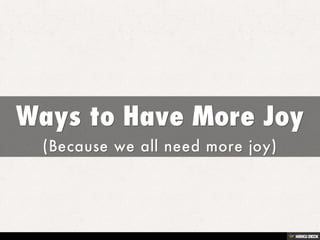 Ways to Have More Joy  (Because we all need more joy) 