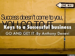 Keys to a Successful business  GO AND GET IT -By Anthony Denevi 