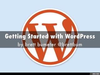 Getting Started with WordPress  by brett bumeter @brettbum 