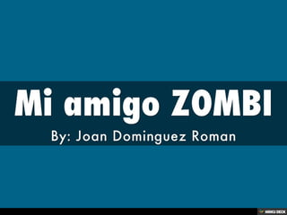 Mi amigo ZOMBI  By: Joan Dominguez Roman 