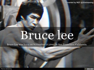 Bruce lee  Bruce Lee was born on November 27,1940, in San Francisco, California. 