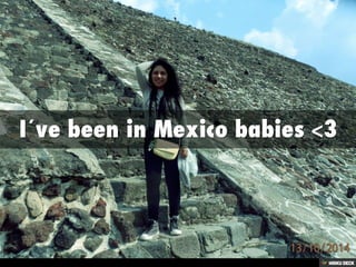 I´ve been in Mexico babies &lt;3 