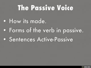 The Passive Voice   • How its made.  • Forms of the verb in passive.  • Sentences Active-Passive 