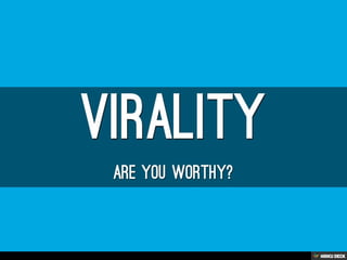 Virality  Are you worthy? 