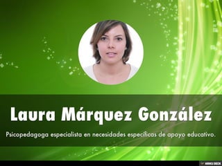 Laura Márquez González  Psicopedagoga especialista en necesidades específicas de apoyo educativo. 