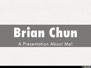 Brian Chun    A Presentation About Me! 