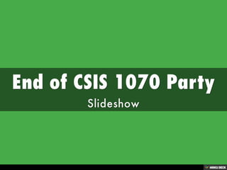 End of CSIS 1070 Party  Slideshow 