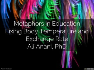 Metaphors in Education Fixing Body Temperature and Exchange Rate Ali Anani, PhD 
Created with Haiku Deck, presentation software that's simple, beautiful and fun. 
By undefined undefined 
Photo by chrisinplymouth page 1 of 26 
 