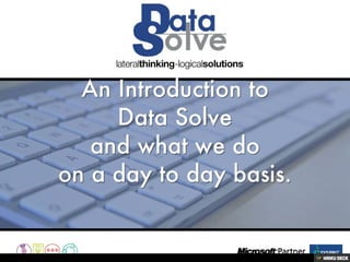 An Introduction to Data Solve and what we do on a day to day basis. 