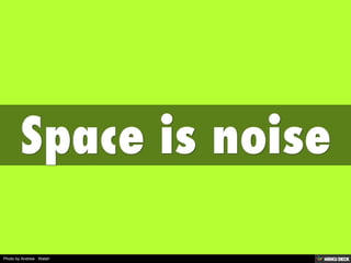 Space is noise 