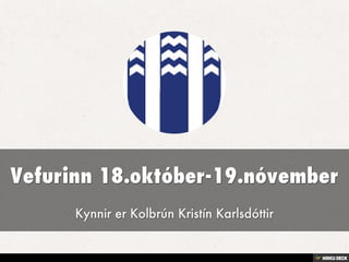 Vefurinn 18.október-19.nóvember  Kynnir er Kolbrún Kristín Karlsdóttir 